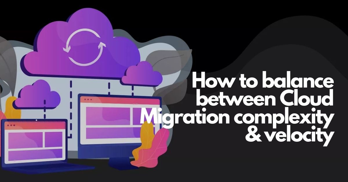 How to balance between Cloud Migration complexity & velocity