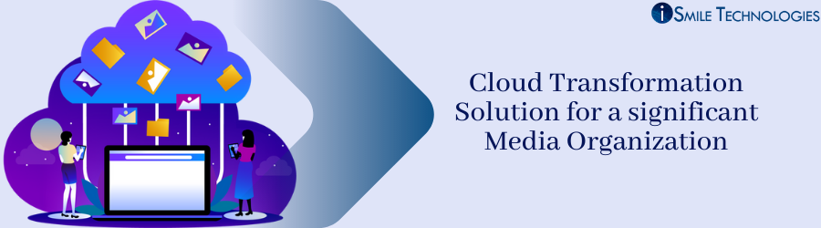 Cloud Transformation Solution for a significant Media Organization